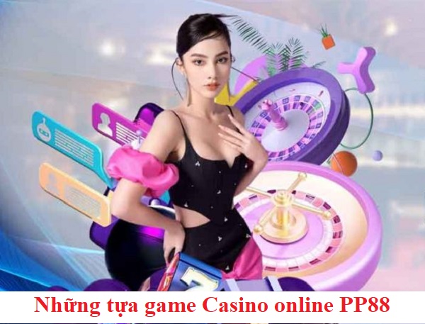 Tựa game Casino online PP88 đỉnh cao ngày nay