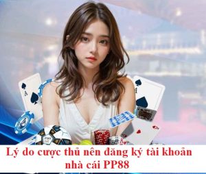 Lý do cược thủ nên đăng ký tài khoản nhà cái PP88