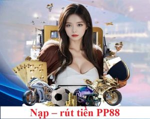 Nạp – rút tiền PP88 dứt khoát